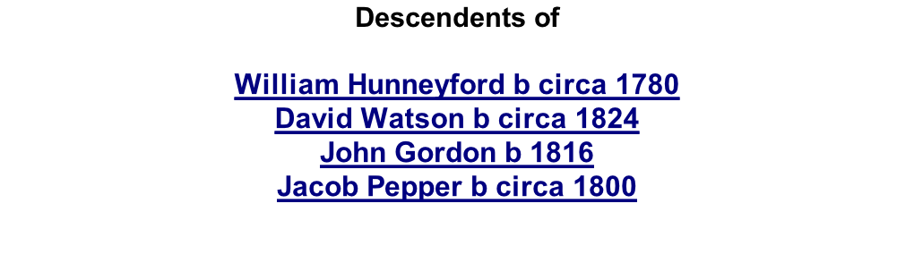 Descendents of  William Hunneyford b circa 1780 David Watson b circa 1824 John Gordon b 1816 Jacob Pepper b circa 1800     .
